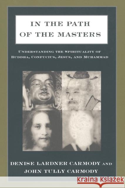 In the Path of the Masters: Understanding the Spirituality of Buddha, Confucius, Jesus, and Muhammad Carmody, Denise Lardner 9781563248634 M.E. Sharpe