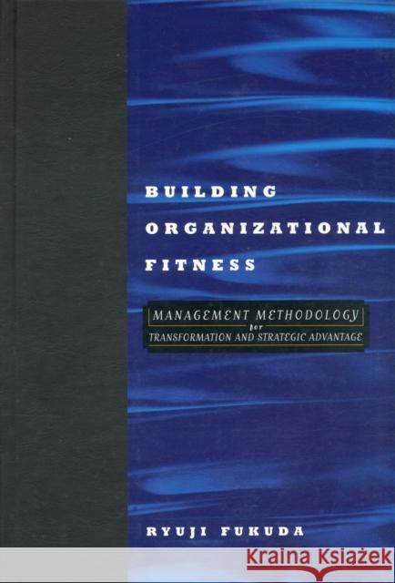 Building Organizational Fitness : Management Methodology for Transformation and Strategic Advantage Ryuji Fukuda Noriko Hosoyamada 9781563271441 Productivity Press