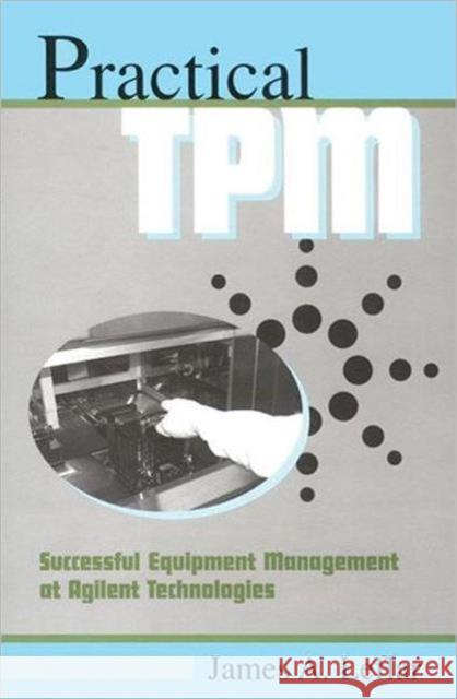 Practical TPM: Successful Equipment Management at Agilent Technologies Leflar, James 9781563272424 Productivity Press