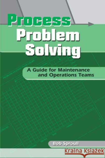 Process Problem Solving : A Guide for Maintenance and Operations Teams Bob Sproull 9781563272448 Productivity Press