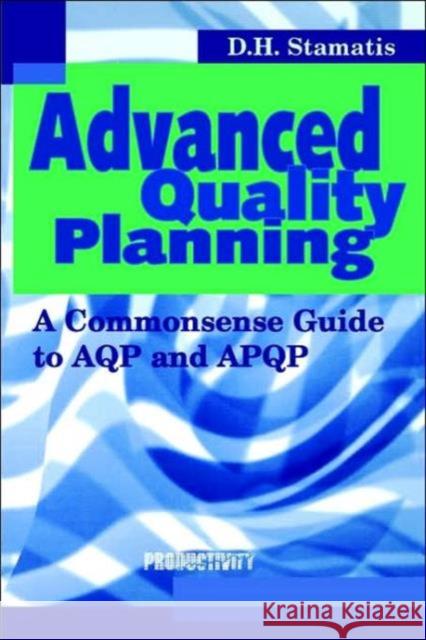 Advanced Quality Planning : A Commonsense Guide to AQP and APQP D. H. Stamatis 9781563272585 Productivity Press