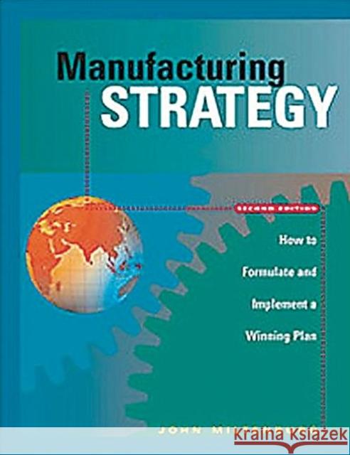 Manufacturing Strategy: How to Formulate and Implement a Winning Plan, Second Edition Miltenburg, Michael 9781563273179 Productivity Press