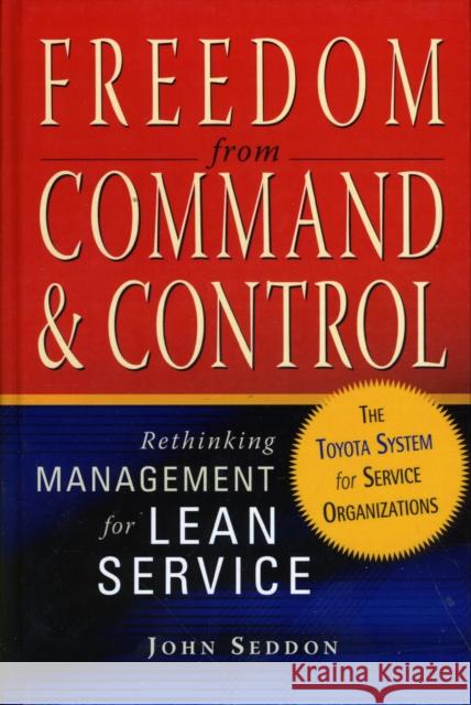 Freedom from Command and Control: Rethinking Management for Lean Service Seddon, John 9781563273278 Productivity Press