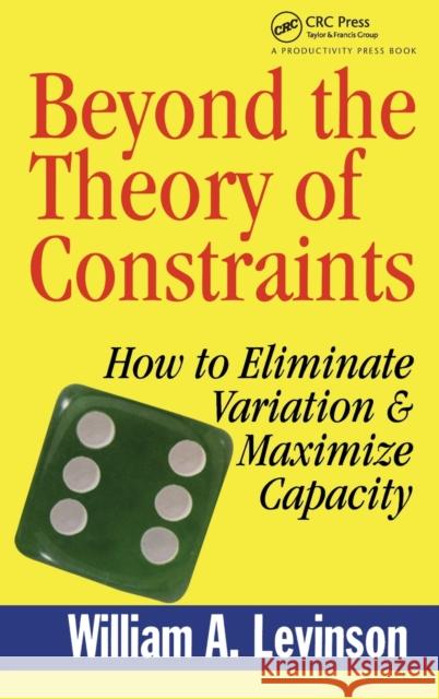 Beyond the Theory of Constraints: How to Eliminate Variation & Maximize Capacity Levinson, William A. 9781563273704