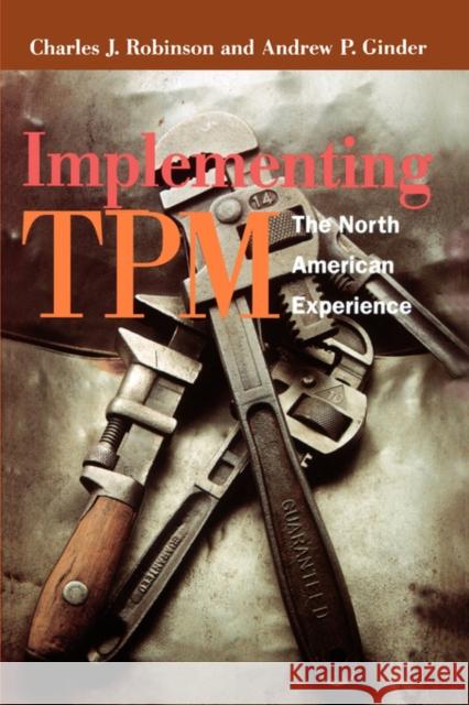 Implementing TPM : The North American Experience Charles J. Robinson Andrew P. Ginder 9781563273865 Productivity Press