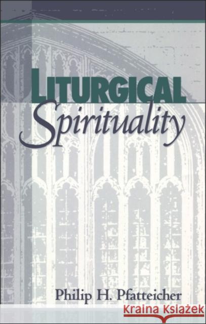 Liturgical Spirituality Philip H. Pfatteicher 9781563381942 Trinity Press International
