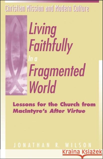 Living Faithfully in a Fragmented World: Lessons for the Church from Macintyre's After Virtue Wilson, Jonathan R. 9781563382406 Trinity Press International