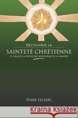 Découvrir la sainteté chrétienne: Le coeur de la théologie wesleyenne de la sainteté Leclerc, Diane 9781563449710 Editions Foi Et Saintete