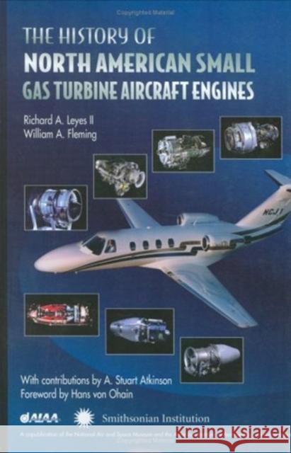 The History of North American Small Gas Turbine Aircraft Engines Richard A. Leyes William Fleming 9781563473326 AIAA (American Institute of Aeronautics & Ast