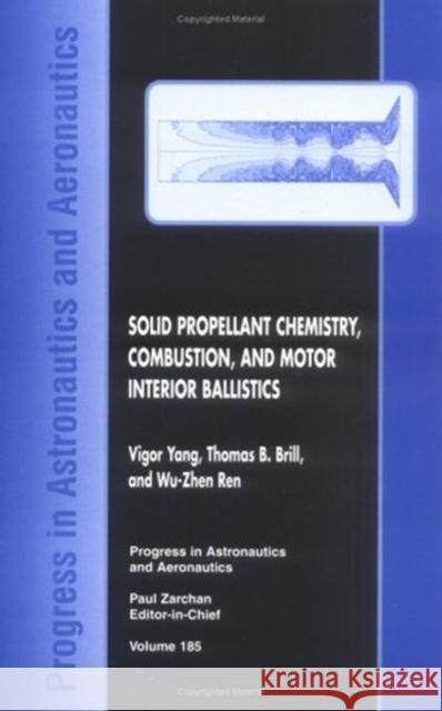 Solid Propellant Chemistry, Combustion, and Motor Interior Ballistics Thomas B. Brill Wu-Zhen Ren Pennsylvania State University T V 9781563474422 AIAA (American Institute of Aeronautics & Ast
