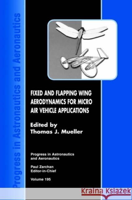 Fixed and Flapping Wing Aerodynamics for Micro Air Vehicle Applications Thomas J. Mueller 9781563475177 AIAA (American Institute of Aeronautics & Ast