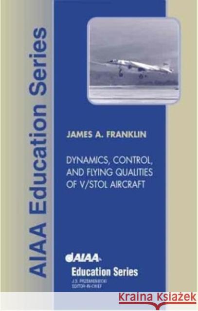 Dynamics, Control, and Flying Qualities of V/Stol Aircraft James A. Franklin 9781563475757 AIAA (American Institute of Aeronautics & Ast