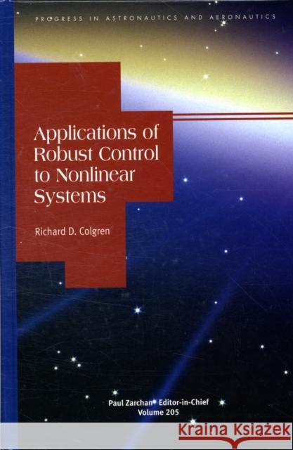 Applications of Robust Control to Nonlinear Systems Richard D. Colgren 9781563476662 AIAA (American Institute of Aeronautics & Ast
