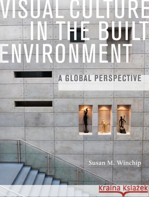 Visual Culture in the Built Environment: A Global Perspective Winchip, Susan M. 9781563676796