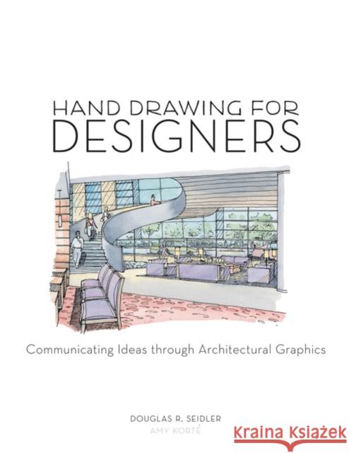 Hand Drawing for Designers: Communicating Ideas through Architectural Graphics Amy Korté, Douglas R. Seidler (Marymount University, USA) 9781563677809 Bloomsbury Publishing PLC