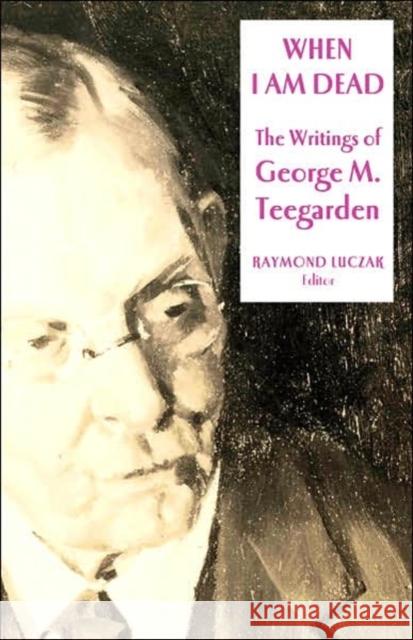When I Am Dead: The Writings of George M. Teegardenvolume 6 Luczak, Raymond 9781563683480