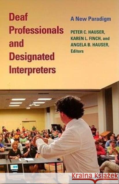 Deaf Professionals and Designated Interpreters:: A New Paradigm Peter C. Hauser Karen L. Finch Angela B. Hauser 9781563683688 Gallaudet University Press