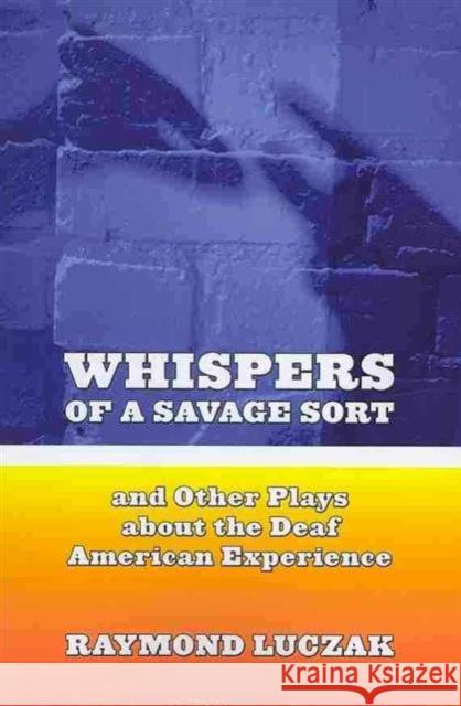 Whispers of a Savage Sort - And Other Plays About the Deaf American Experience Raymond Luczak 9781563684203
