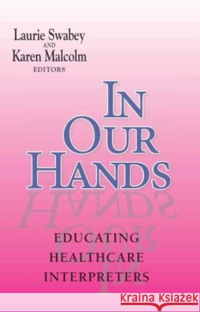 In Our Hands: Educating Healthcare Interpreters Laurie A. Swabey Karen Malcolm 9781563685217