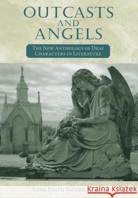 Outcasts and Angels: The New Anthology of Deaf Characters in Literature Sayers, Edna Edith 9781563685392 Gallaudet University Press