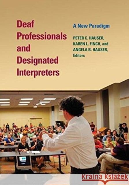 Deaf Professionals and Designated Interpreters: A New Paradigm Peter C. Hauser Karen L. Finch Angela B. Hauser 9781563685675