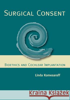 Surgical Consent: Bioethics and Cochlear Implantation Linda Komesaroff 9781563685835 Gallaudet University Press