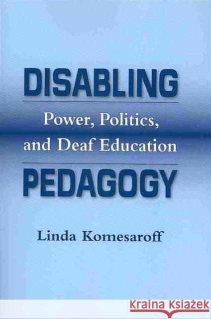 Disabling Pedagogy: Power, Politics, and Deaf Education Komesaroff, Linda 9781563685866 Gallaudet University Press