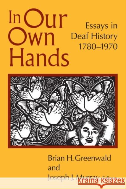 In Our Own Hands: Essays in Deaf History, 1780-1970 Brian H. Greenwald, Joseph J. Murray 9781563686603