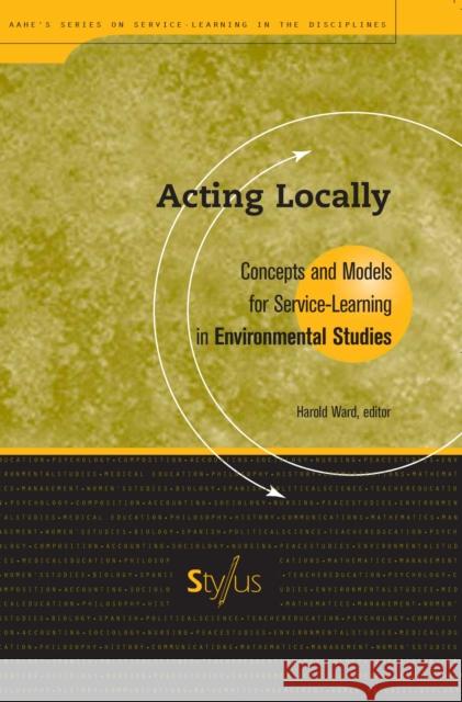 Acting Locally: Concepts and Models for Service-Learning in Environmental Studies Ward, Harold 9781563770135