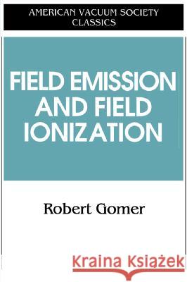 Field Emissions and Field Ionization Robert Gomer R. Gomer 9781563961243