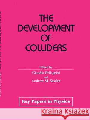 The Development of Colliders Claudio Pellegrini Andrew M. Sessler 9781563963490