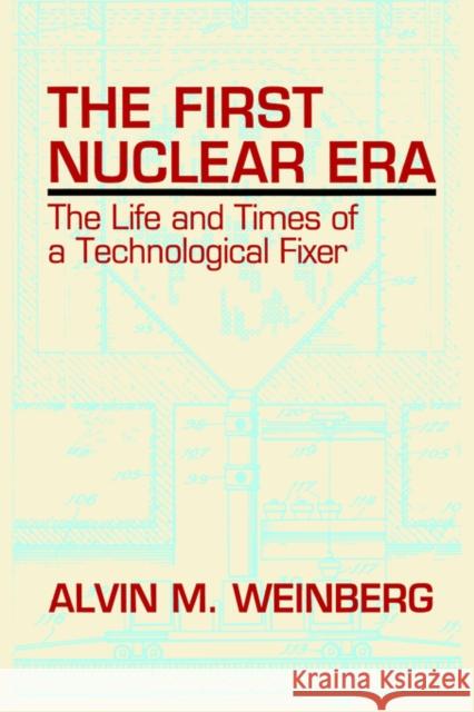 The First Nuclear Era: The Life and Times of Nuclear Fixer Weinberg, Alvin M. 9781563963582 AIP Press