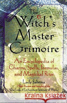 Witch's Master Grimoire: An Encyclopaedia of Charms, Spells, Formulas and Magical Rites Lady Sabrina Sabrina 9781564144829