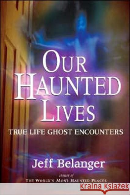 Our Haunted Lives: True Life Ghost Encounters Belanger, Jeff 9781564148568