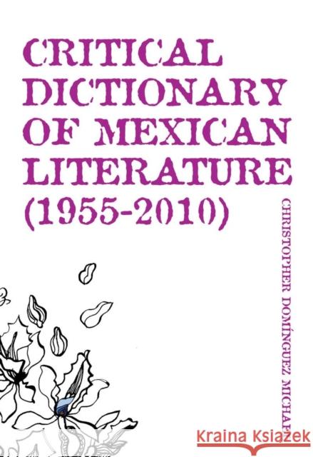 Critical Dictionary of Mexican Literature (1955-2010) Christopher Domingue Christopher Dominguez Michael Lisa Dillman 9781564786067