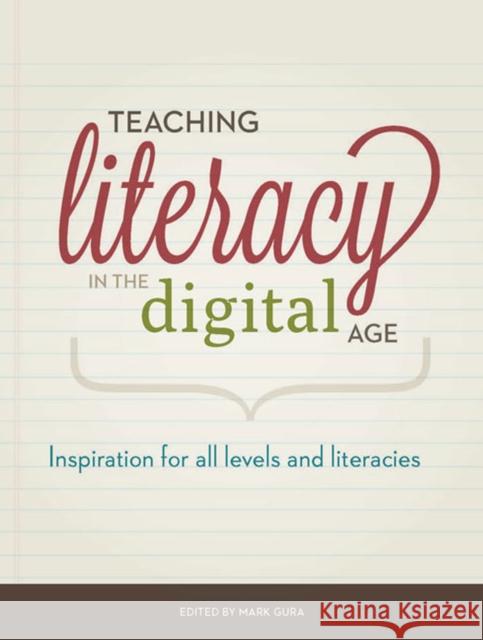 Teaching Literacy in the Digital Age: Inspiration for All Levels and Literacies Mark Gura 9781564843395