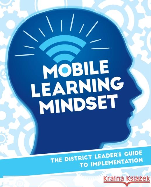 Mobile Learning Mindset: The District Leader's Guide to Implementation Carl Hooker 9781564843739 ISTE