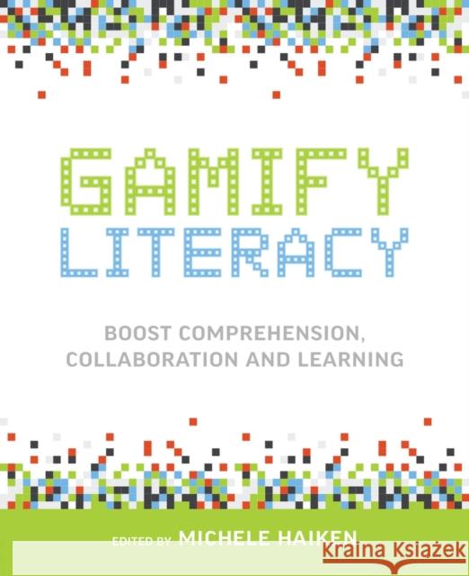 Gamify Literacy: Boost Comprehension, Collaboration and Learning Michele Haiken 9781564843869 ISTE
