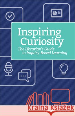 Inspiring Curiosity: The Librarian's Guide to Inquiry-Based Learning Colette Cassinelli 9781564846723 ISTE