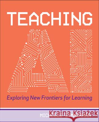 Teaching AI: Exploring New Frontiers for Learning Michelle Zimmerman 9781564847058 International Society for Technology in Educa