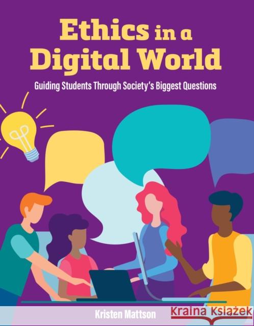 Ethics in a Digital World: Guiding Students Through Society's Biggest Questions Mattson, Kristen 9781564849014 International Society for Technology in Educa