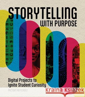 Storytelling with Purpose: Digital Projects to Ignite Student Curiosity Michael Hernandez 9781564849960 International Society for Technology in Educa