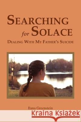 Searching for Solace: Dealing with My Father's Suicide Ilana Greenstein 9781564990822 Innerchoice Publishing