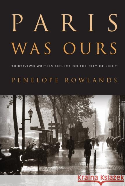 Paris Was Ours: Thirty-Two Writers Reflect on the City of Light Rowlands, Penelope 9781565129535