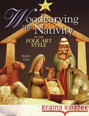 Woodcarving the Nativity in the Folk Art Style: Step-by-Step Instructions and Patterns for a 15-Piece Manger Scene Shawn Cipa 9781565232020