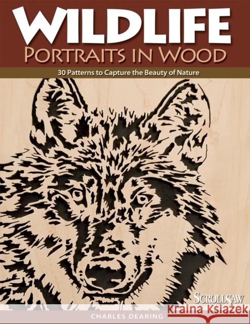 Wildlife Portraits in Wood: 30 Patterns to Capture the Beauty of Nature Charles Dearing 9781565233386 Fox Chapel Publishing