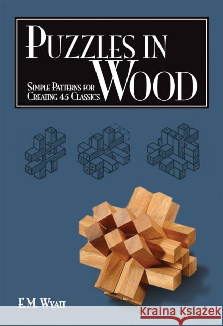 Puzzles in Wood: Simple Patterns for Creating 45 Classics Edwin Mather Wyatt 9781565233485 Fox Chapel Publishing