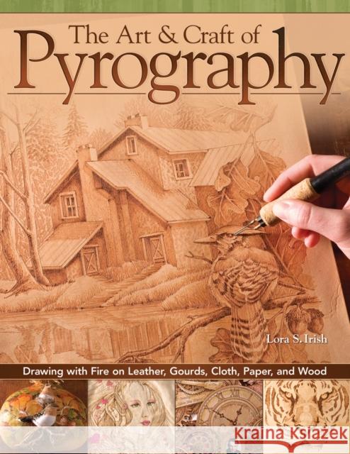 The Art & Craft of Pyrography: Drawing with Fire on Leather, Gourds, Cloth, Paper, and Wood Irish, Lora S. 9781565234789 Fox Chapel Publishing