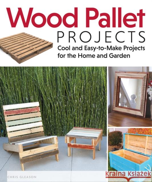 Wood Pallet Projects: Cool and Easy-to-Make Projects for the Home and Garden Chris Gleason 9781565235441 0