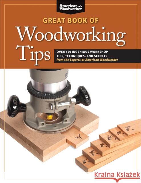Great Book of Woodworking Tips: Over 650 Ingenious Workshop Tips, Techniques, and Secrets from the Experts at American Woodworker Randy Johnson 9781565235960 Fox Chapel Publishing